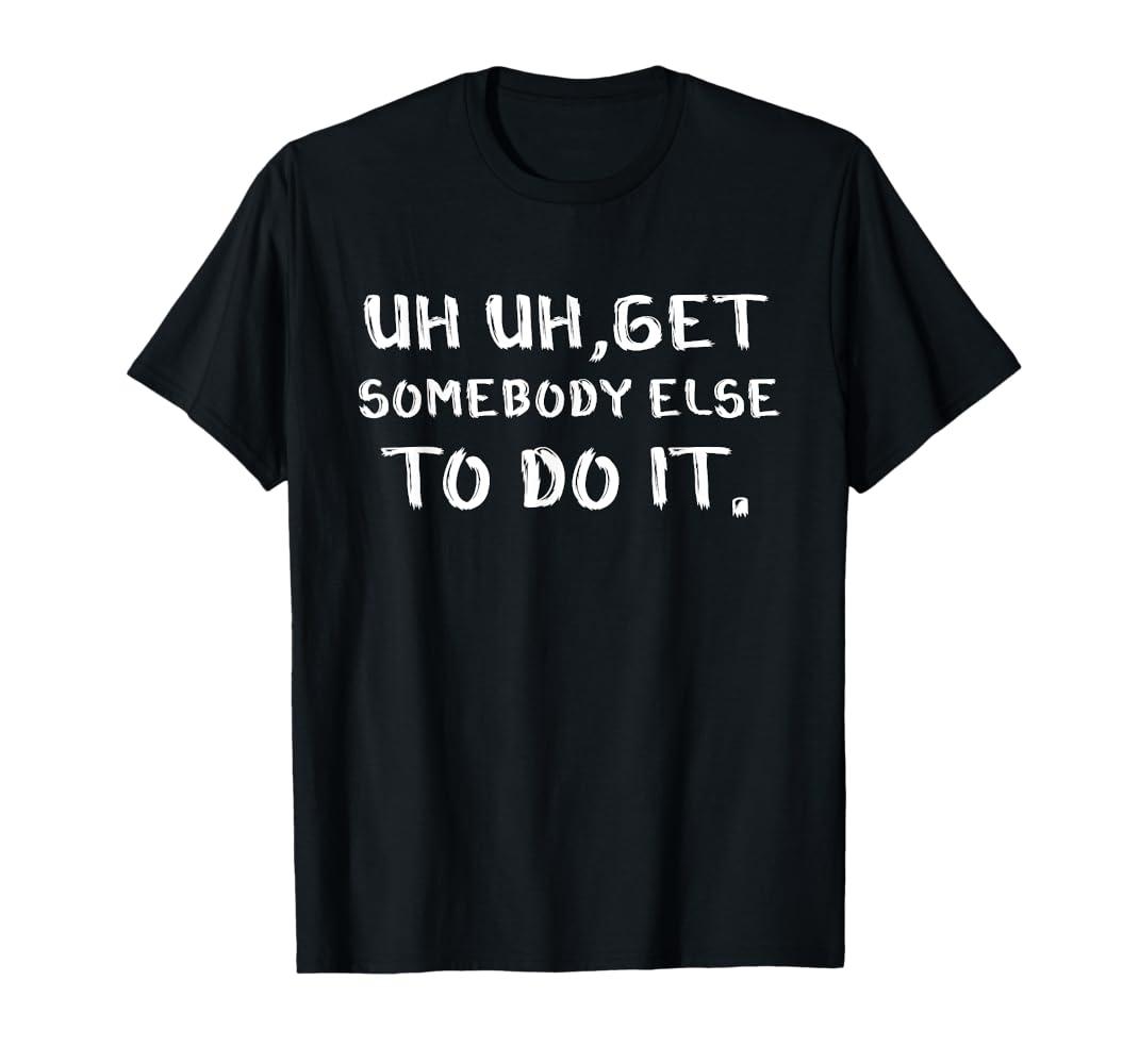Amazon.com: Funny Saying Uh Uh Get Somebody Else To Do It